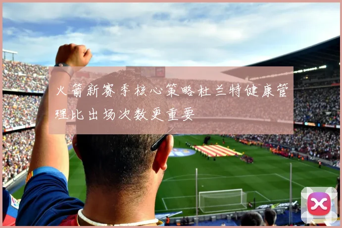 火箭新赛季核心策略杜兰特健康管理比出场次数更重要