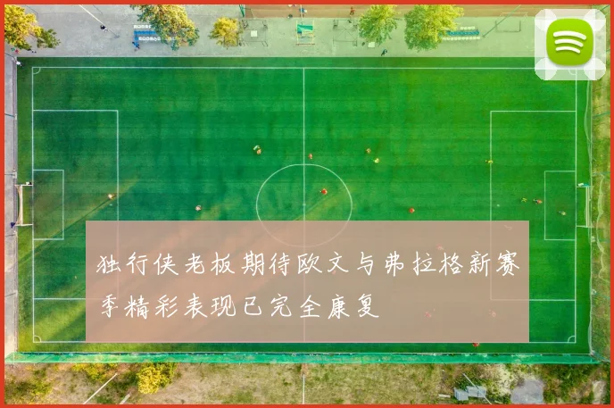独行侠老板期待欧文与弗拉格新赛季精彩表现已完全康复